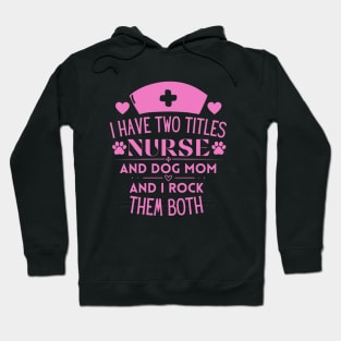 Humorous Nurse L Ife and Dog Mom Saying Gift Idea for Nurses Dog Lovers and Owners - I Have Two Titles Nurse and Dog Mom and I Rock Them Both Hoodie